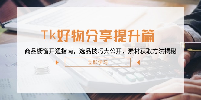Tk好物分享提升篇：商品橱窗开通指南，选品技巧大公开，素材获取方法揭秘-金腾科技