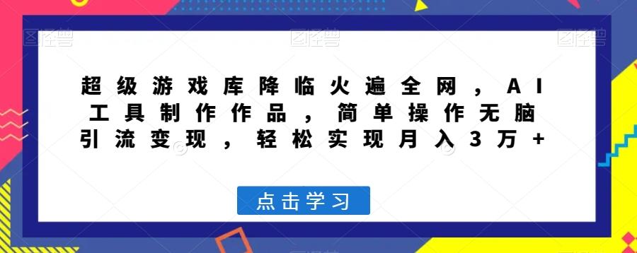 超级游戏库降临火遍全网，AI工具制作作品，简单操作无脑引流变现，轻松实现月入3万+【揭秘】-金腾科技