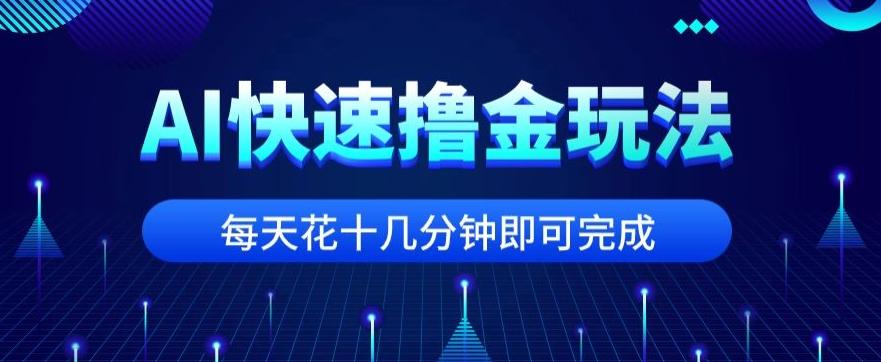 用AI快速撸金玩法，小白可操作，每日操作十几分钟即可完成【揭秘】-金腾科技