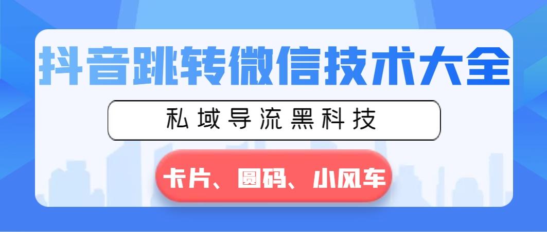 抖音跳转微信技术大全，私域导流黑科技—卡片圆码小风车-金腾科技