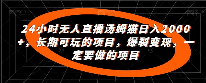 24小时无人直播汤姆猫日入2000+，长期可玩的项目，爆裂变现，一定要做的项目【揭秘】-金腾科技