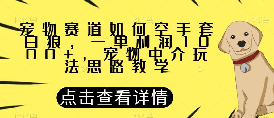 宠物赛道如何空手套白狼，一单利润1000+，宠物中介玩法思路教学【揭秘】-金腾科技