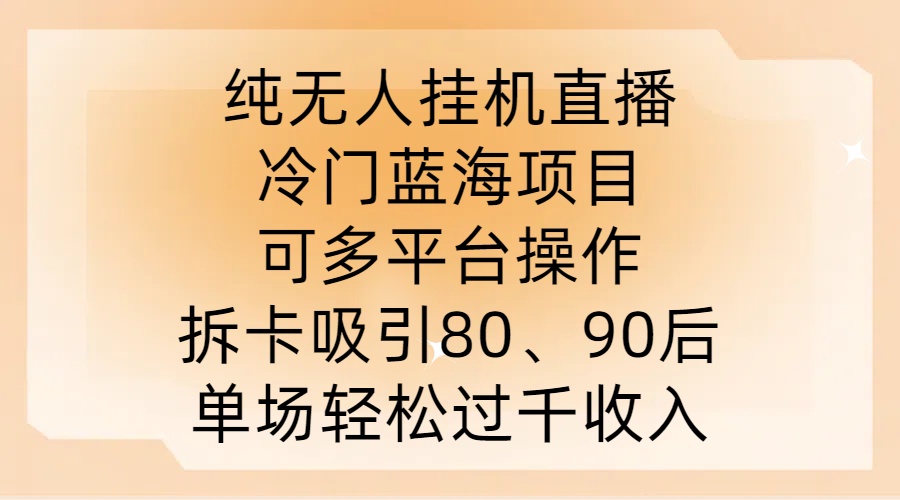 纯无人挂JI直播，冷门蓝海项目，可多平台操作，拆卡吸引80、90后，单场轻松过千收入【揭秘】-金腾科技
