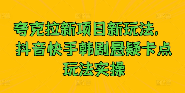 夸克拉新项目新玩法， 抖音快手韩剧悬疑卡点玩法实操-金腾科技