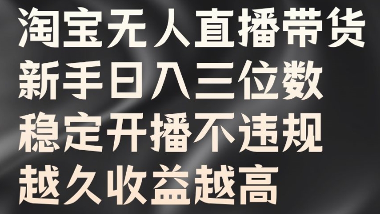 淘宝无人直播带货，新手日入三位数，稳定开播不违规，越久收益越高【揭秘】-金腾科技