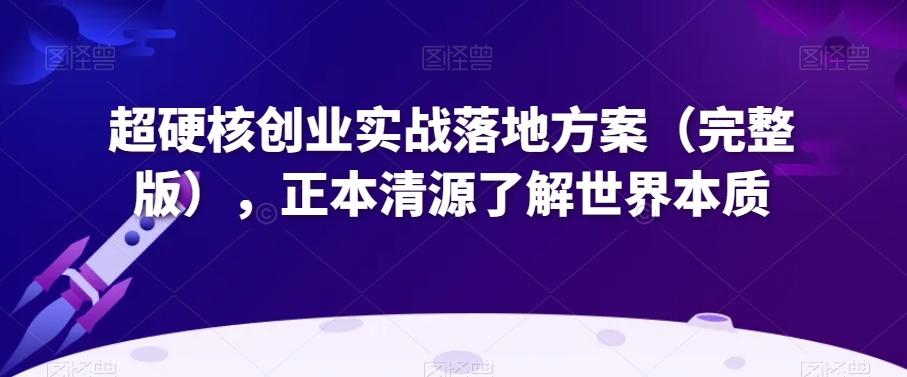 超硬核创业实战落地方案（完整版），正本清源了解世界本质-金腾科技