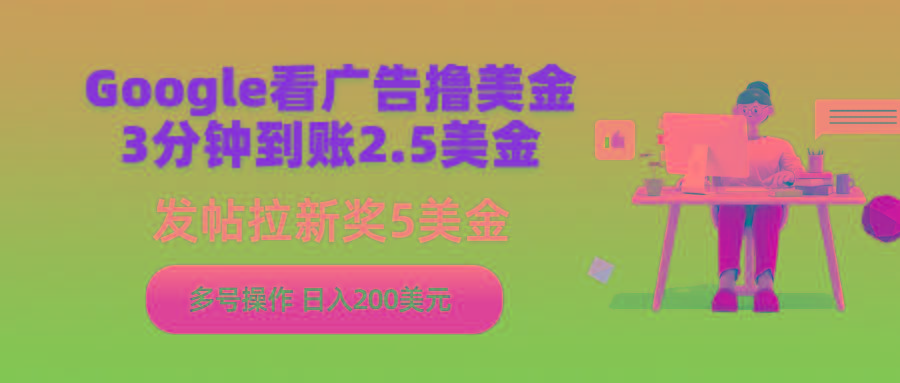 (9678期)Google看广告撸美金，3分钟到账2.5美金，发帖拉新5美金，多号操作，日入…-金腾科技