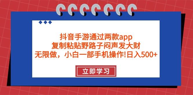 (9912期)抖音手游通过两款app，复制粘贴野路子闷声发大财，无限做 一部手机日入500+-金腾科技