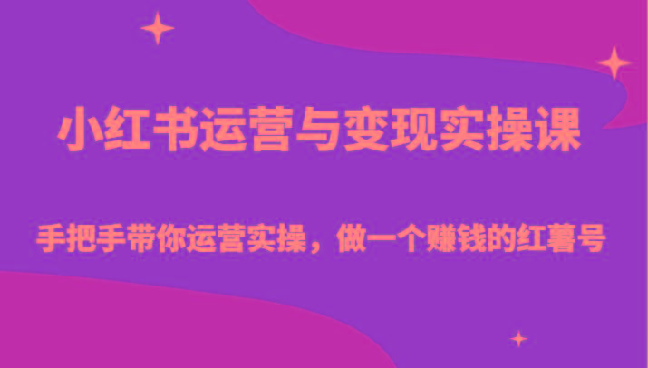 小红书运营与变现实操课-手把手带你运营实操，做一个赚钱的红薯号-金腾科技