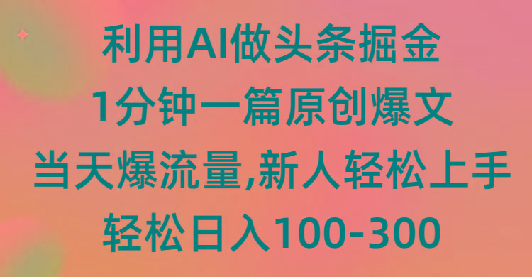 (9307期)利用AI做头条掘金，1分钟一篇原创爆文，当天爆流量，新人轻松上手-金腾科技