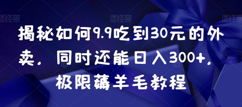 揭秘如何9.9吃到30元的外卖，同时还能日入300+，极限薅羊毛教程-金腾科技