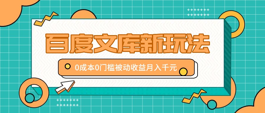 百度文库新玩法，0成本0门槛，新手小白也可以布局操作，被动收益月入千元-金腾科技