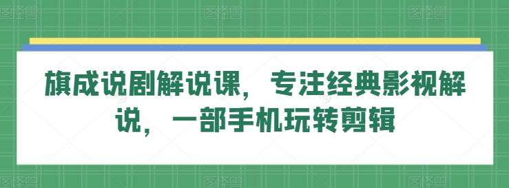 旗成说剧解说课，专注经典影视解说，一部手机玩转剪辑-金腾科技