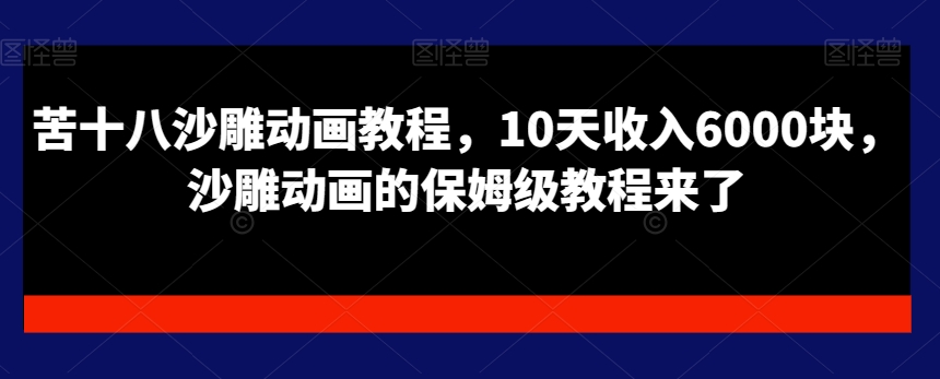 苦十八沙雕动画教程，10天收入6000块，沙雕动画的保姆级教程来了-金腾科技
