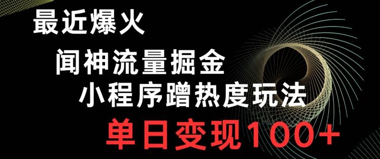 最近爆火闻神流量掘金，小程序蹭热度玩法，单日变现100+-金腾科技