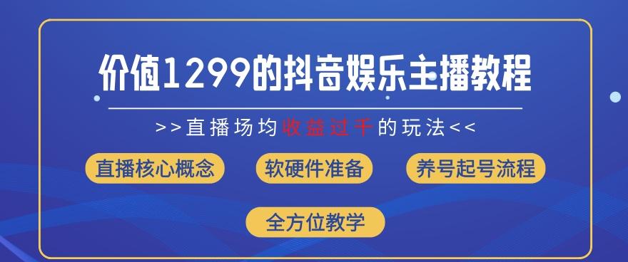 价值1299的抖音娱乐主播场均直播收入过千打法教学(8月最新)【揭秘】-金腾科技