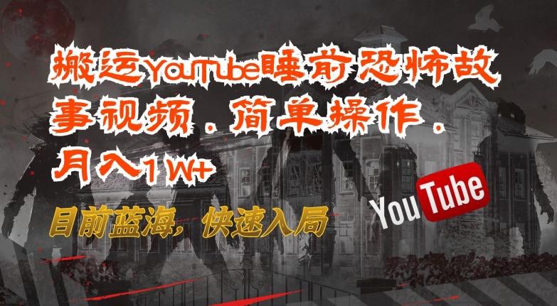 搬运YouTube睡前恐怖故事视频，简单操作，月入1W+，目前蓝海，快速入局【揭秘】-金腾科技