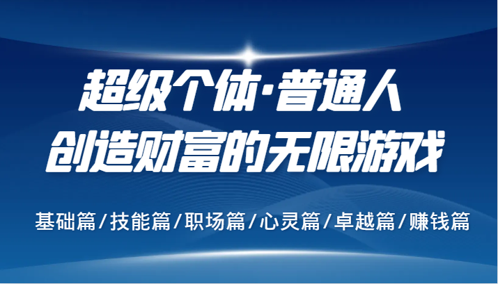 超级个体·普通人创造财富的无限游戏，基础篇/技能篇/职场篇/心灵篇/卓越篇/赚钱篇-金腾科技