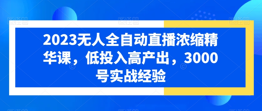 2023无人全自动直播浓缩精华课，低投入高产出，3000号实战经验-金腾科技
