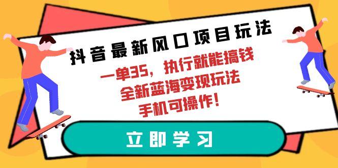 (9948期)抖音最新风口项目玩法，一单35，执行就能搞钱 全新蓝海变现玩法 手机可操作-金腾科技