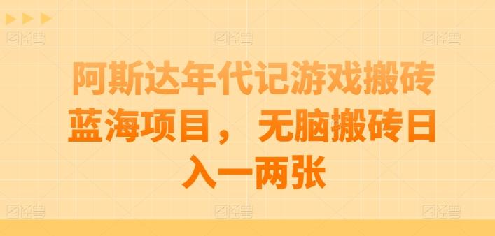 阿斯达年代记游戏搬砖蓝海项目， 无脑搬砖日入一两张【揭秘】-金腾科技