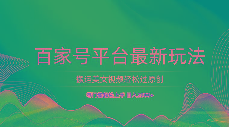 百家号平台搬运美女视频轻松过原创最新玩法，零门槛轻松上手，日入2000+ 可批量-金腾科技