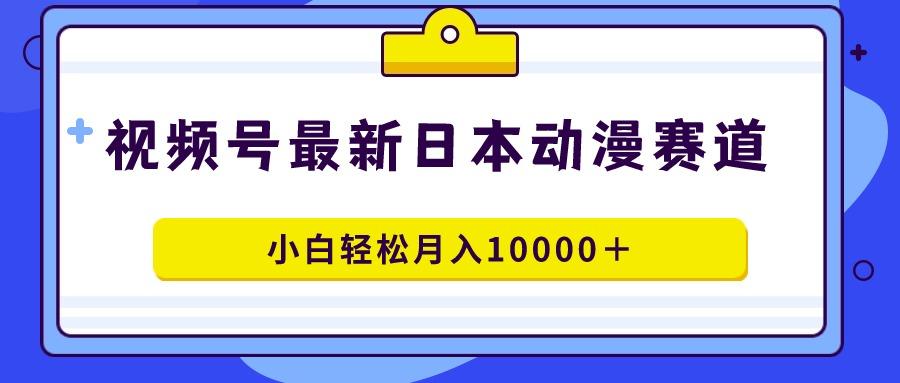 视频号日本动漫蓝海赛道，100%原创，小白轻松月入10000＋-金腾科技