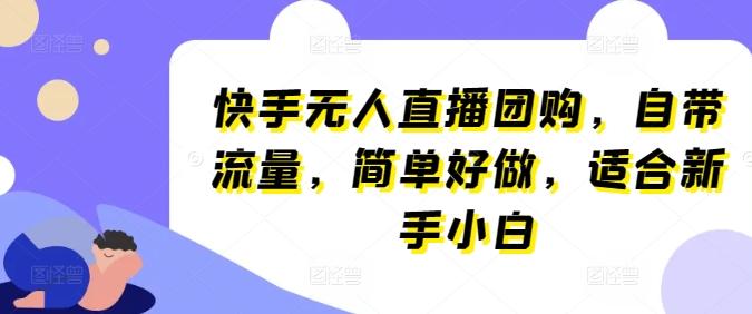 快手无人直播团购，自带流量，简单好做，适合新手小白【揭秘】-金腾科技