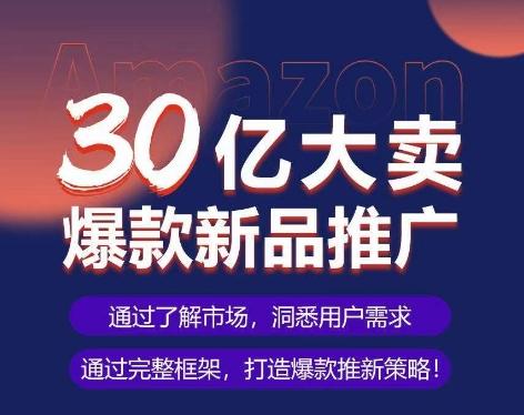 亚马逊·30亿大卖爆款新品推广，可复制、全程案例实操的爆款推新SOP-金腾科技