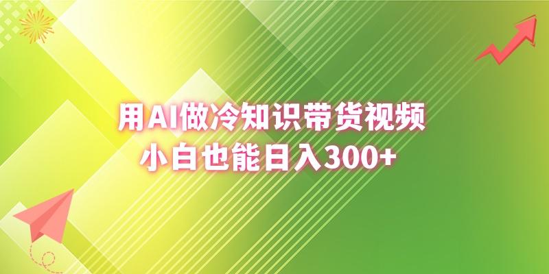 (8631期)用AI做冷知识带货视频，小白也能日入300+-金腾科技