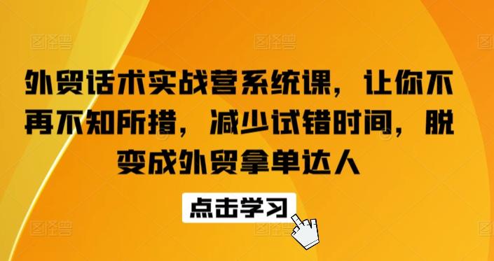 外贸话术实战营系统课，让你不再不知所措，减少试错时间，脱变成外贸拿单达人-金腾科技