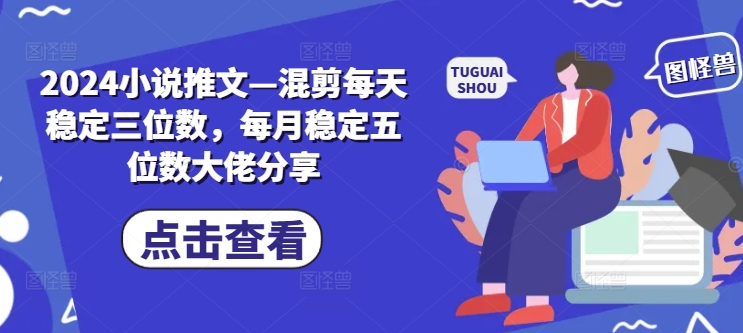 2024小说推文—混剪每天稳定三位数，每月稳定五位数大佬分享-金腾科技