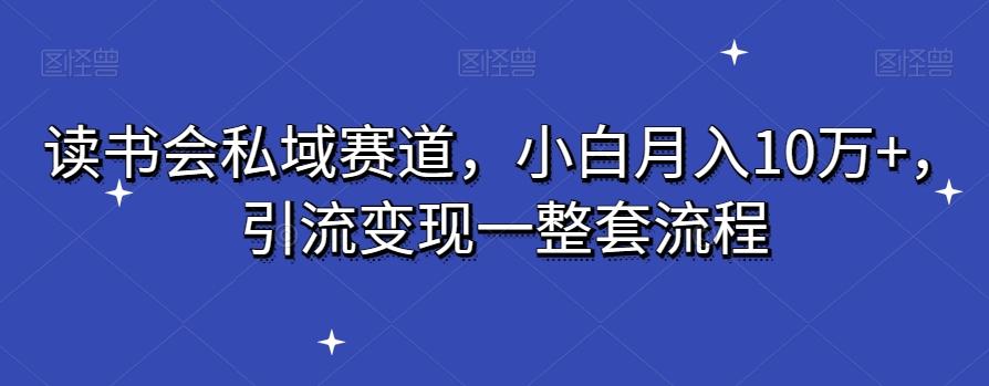 读书会私域赛道，小白月入10万+，引流变现一整套流程-金腾科技