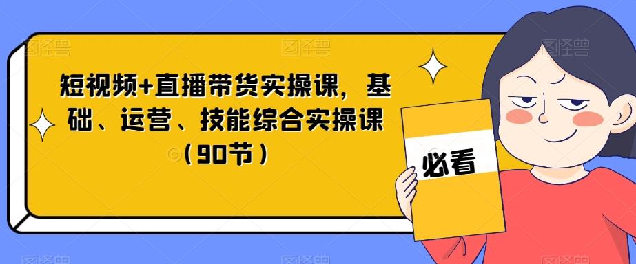 短视频+直播带货实操课，基础、运营、技能综合实操课（90节）-金腾科技