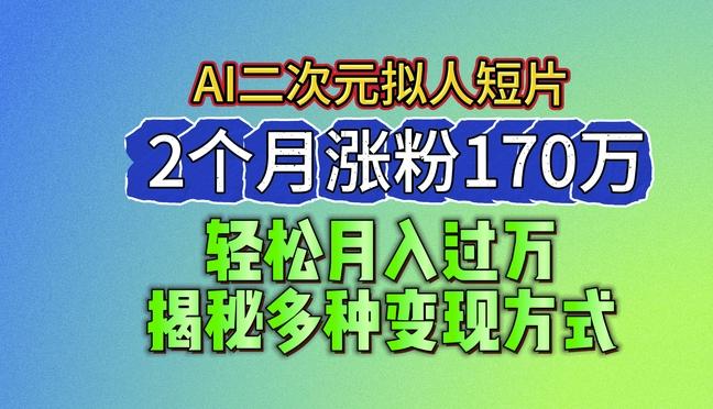 2024最新蓝海AI生成二次元拟人短片，2个月涨粉170万，揭秘多种变现方式【揭秘】-金腾科技