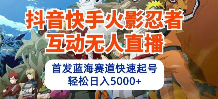 抖音快手火影忍者互动无人直播，首发蓝海赛道快速起号，轻松日入5000+【揭秘】-金腾科技