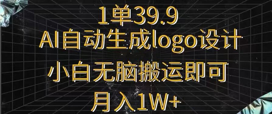 一单39.9，AI自动生成LOGO设计，小白无脑搬运即可，月入1w+-金腾科技