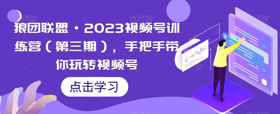 狼团联盟·2023视频号训练营（第三期），手把手带你玩转视频号-金腾科技