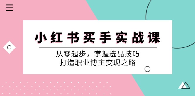 小红书买手实战课：从零起步，掌握选品技巧，打造职业博主变现之路-金腾科技