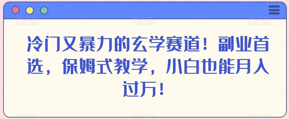 冷门又暴力的玄学赛道！副业首选，保姆式教学，小白也能月入过万！-金腾科技
