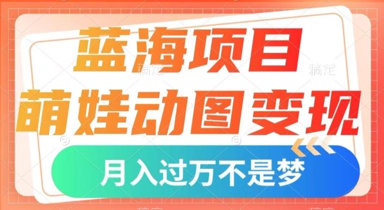 蓝海项目，萌娃动图变现，几分钟一个视频，小白也可直接入手，月入1w+【揭秘】-金腾科技