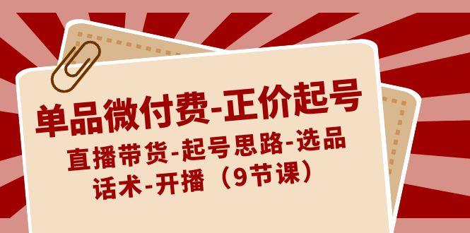 单品微付费正价起号：直播带货-起号思路-选品-话术-开播(9节课)-金腾科技