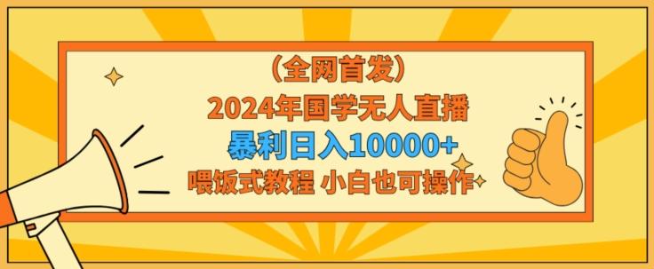 全网首发2024年国学无人直播暴力日入1w，加喂饭式教程，小白也可操作【揭秘】-金腾科技
