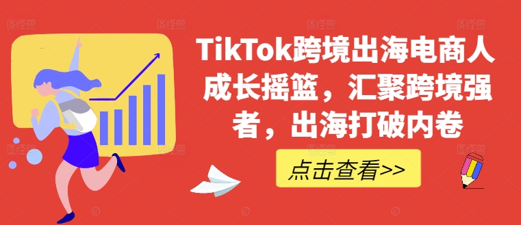 TikTok跨境出海电商人成长摇篮，汇聚跨境强者，出海打破内卷-金腾科技