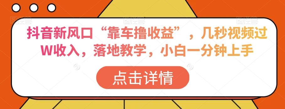 抖音新风口“靠车撸收益”，几秒视频过W收入，落地教学，小白一分钟上手【揭秘】-金腾科技