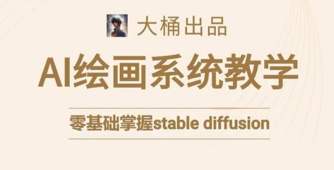 大桶的stable diffusion系统课程，零基础系统性学习AI绘画，小白也能轻松上手-金腾科技