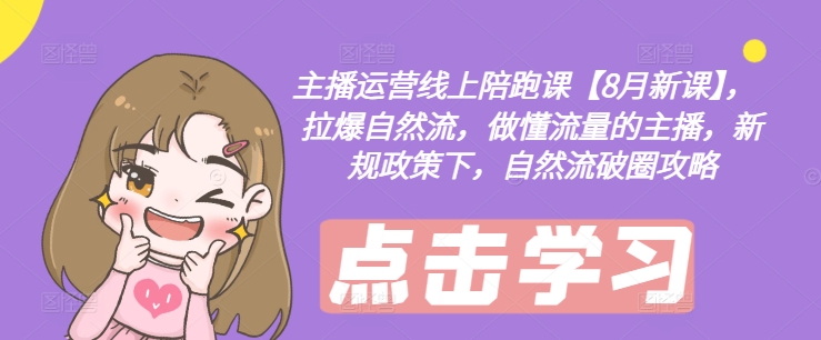 主播运营线上陪跑课【8月新课】，拉爆自然流，做懂流量的主播，新规政策下，自然流破圈攻略-金腾科技