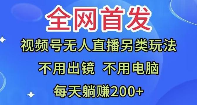 全网首发：视频号无人直播另类玩法，无需电脑，每天躺赚200+-金腾科技