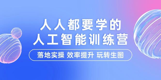 (9872期)人人都要学的-人工智能特训营，落地实操 效率提升 玩转生图(22节课)-金腾科技