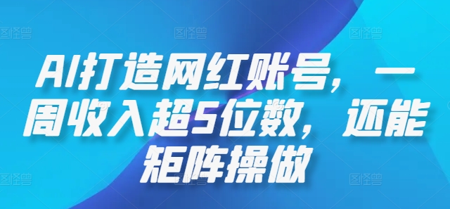AI打造网红账号，一周收入超5位数，还能矩阵操做-金腾科技